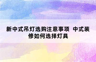 新中式吊灯选购注意事项  中式装修如何选择灯具